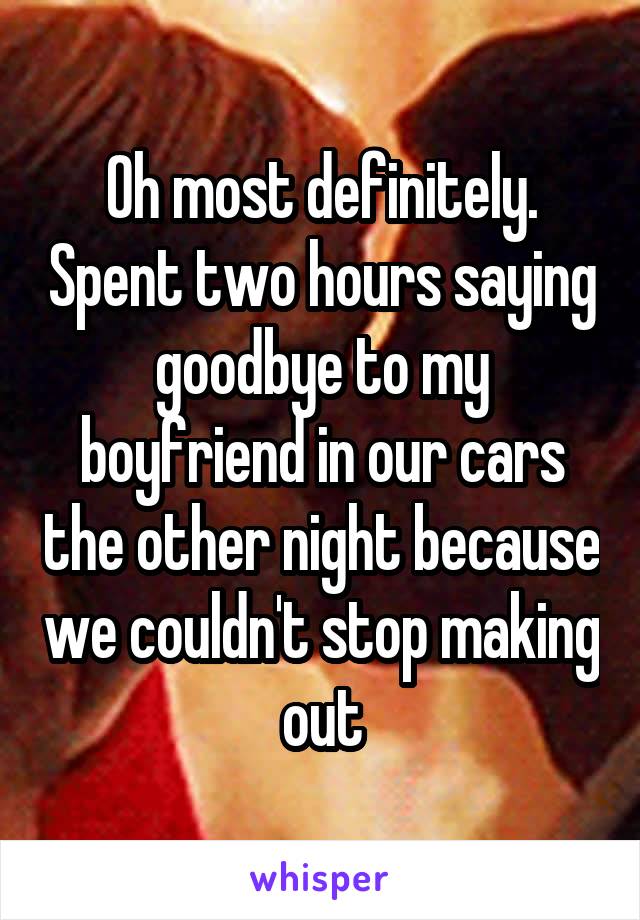 Oh most definitely. Spent two hours saying goodbye to my boyfriend in our cars the other night because we couldn't stop making out