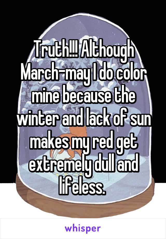 Truth!!! Although March-may I do color mine because the winter and lack of sun makes my red get extremely dull and lifeless. 