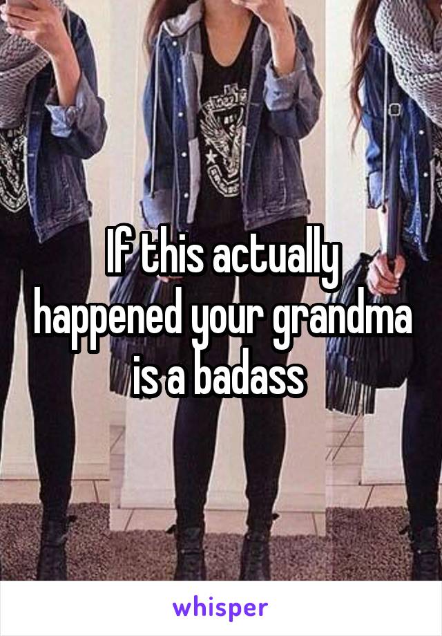 If this actually happened your grandma is a badass 