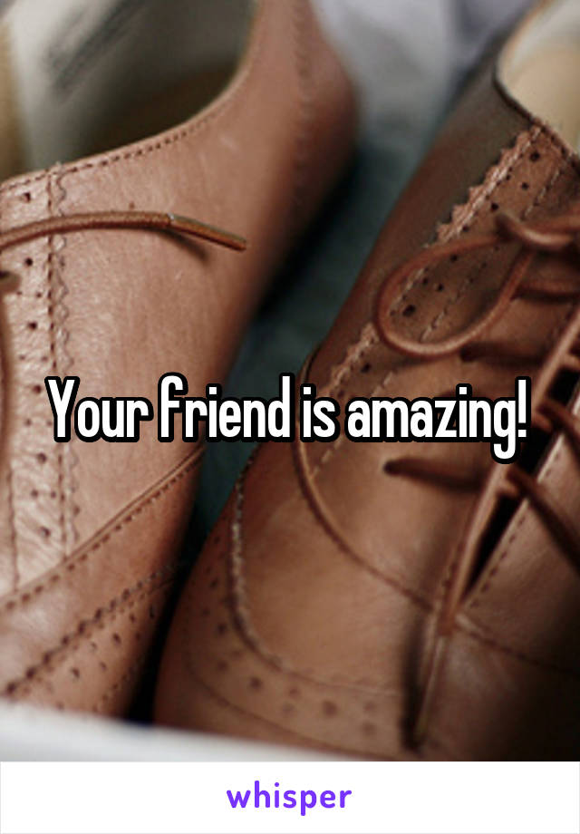 Your friend is amazing! 