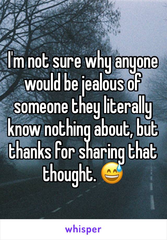 I'm not sure why anyone would be jealous of someone they literally know nothing about, but thanks for sharing that thought. 😅