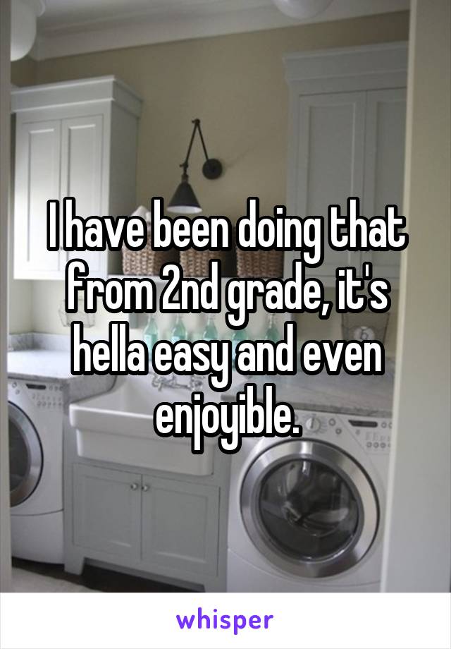 I have been doing that from 2nd grade, it's hella easy and even enjoyible.