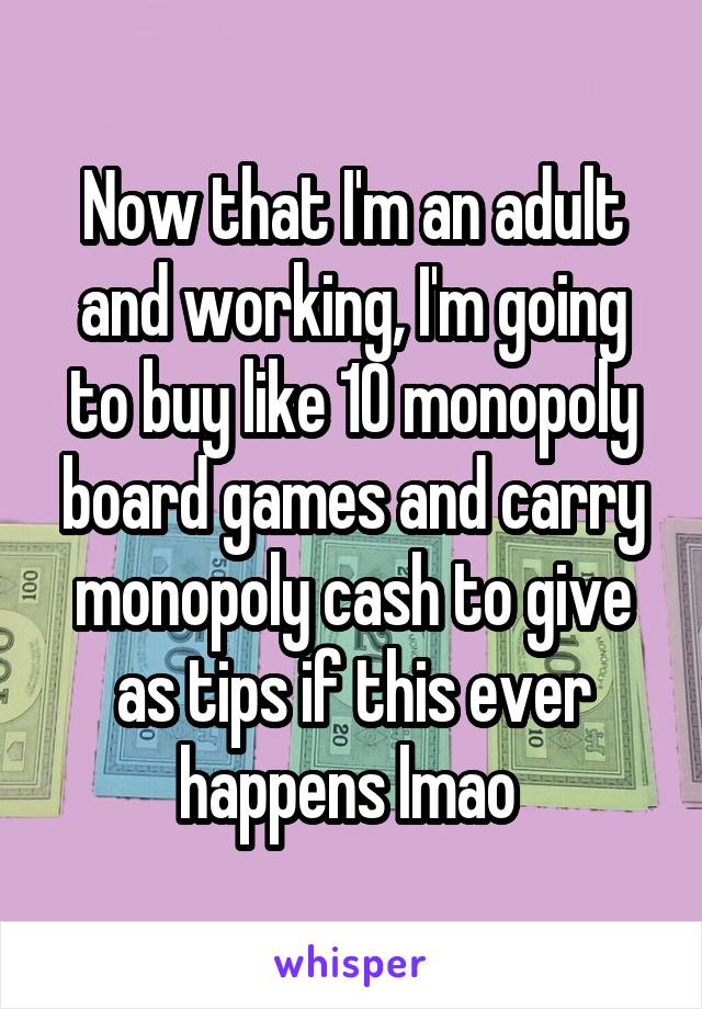 Now that I'm an adult and working, I'm going to buy like 10 monopoly board games and carry monopoly cash to give as tips if this ever happens lmao 