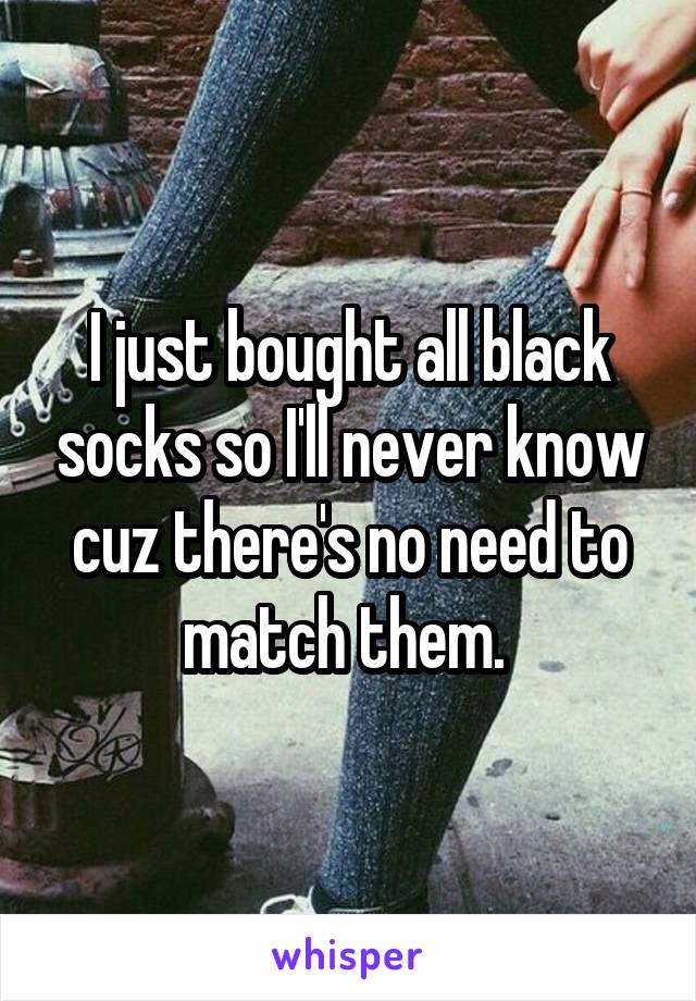 I just bought all black socks so I'll never know cuz there's no need to match them. 