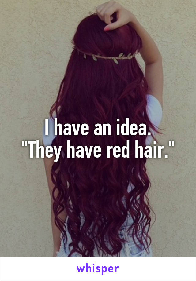 I have an idea.
"They have red hair."