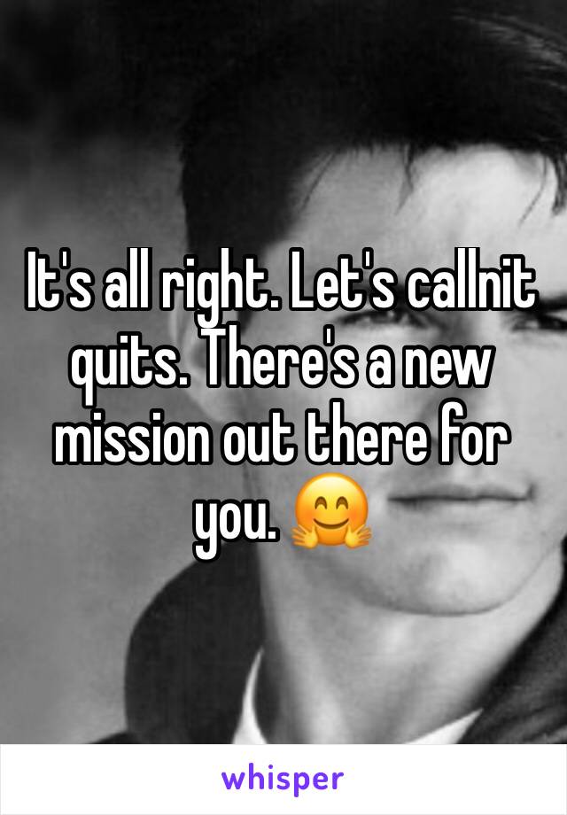 It's all right. Let's callnit quits. There's a new mission out there for you. 🤗