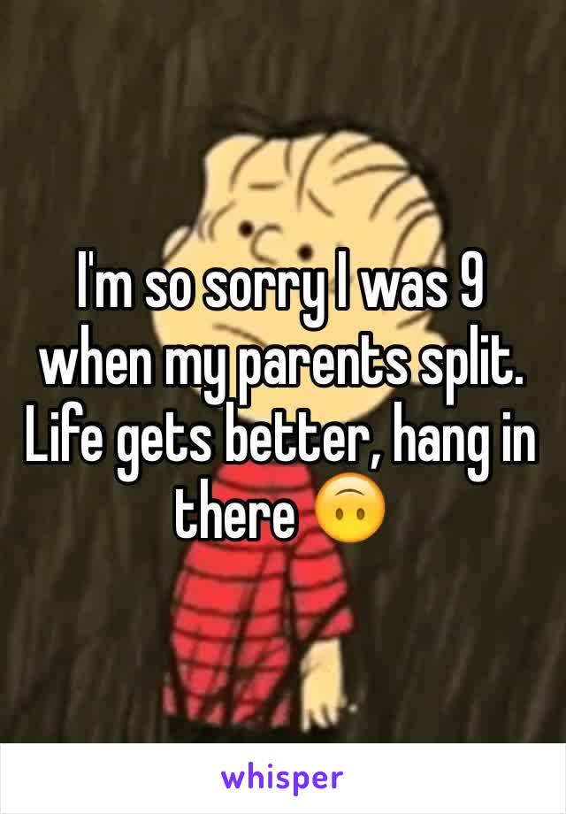 I'm so sorry I was 9 when my parents split. Life gets better, hang in there 🙃