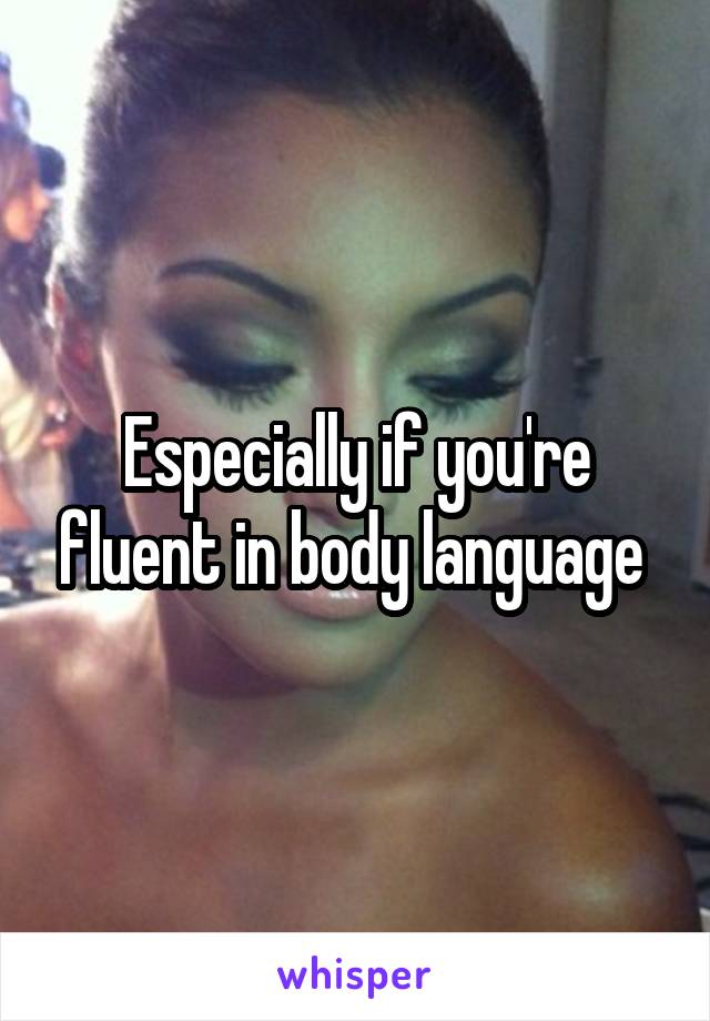 Especially if you're fluent in body language 