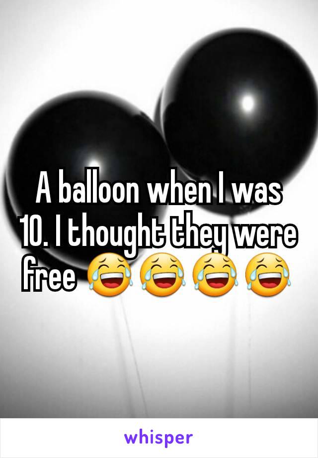 A balloon when I was 10. I thought they were free 😂😂😂😂