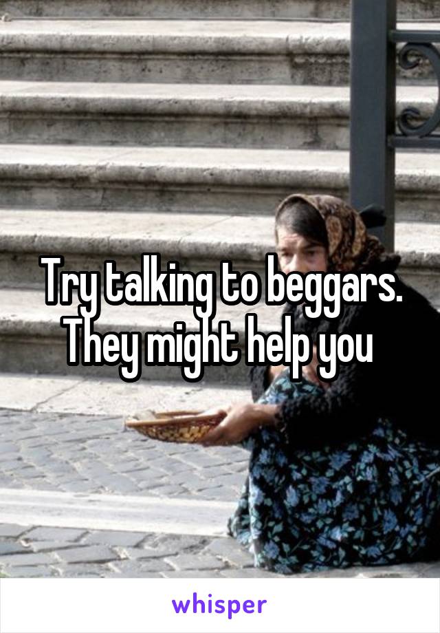 Try talking to beggars. They might help you 