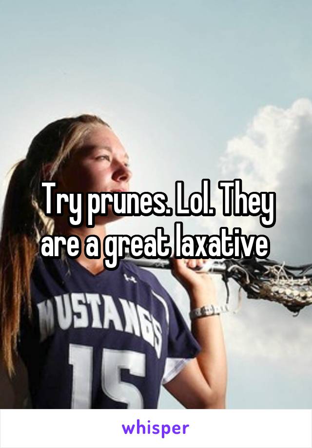 Try prunes. Lol. They are a great laxative 