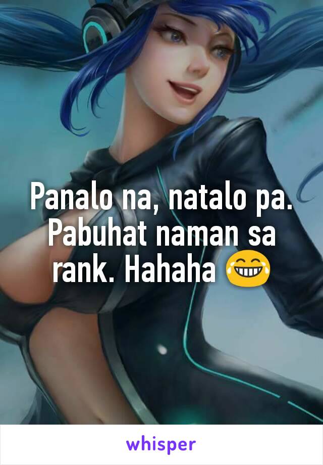 Panalo na, natalo pa. Pabuhat naman sa rank. Hahaha 😂