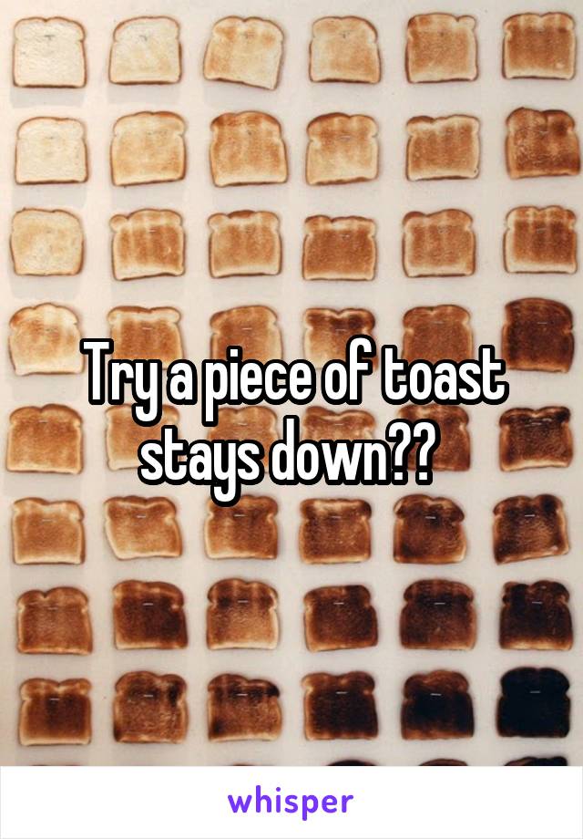 Try a piece of toast stays down?? 