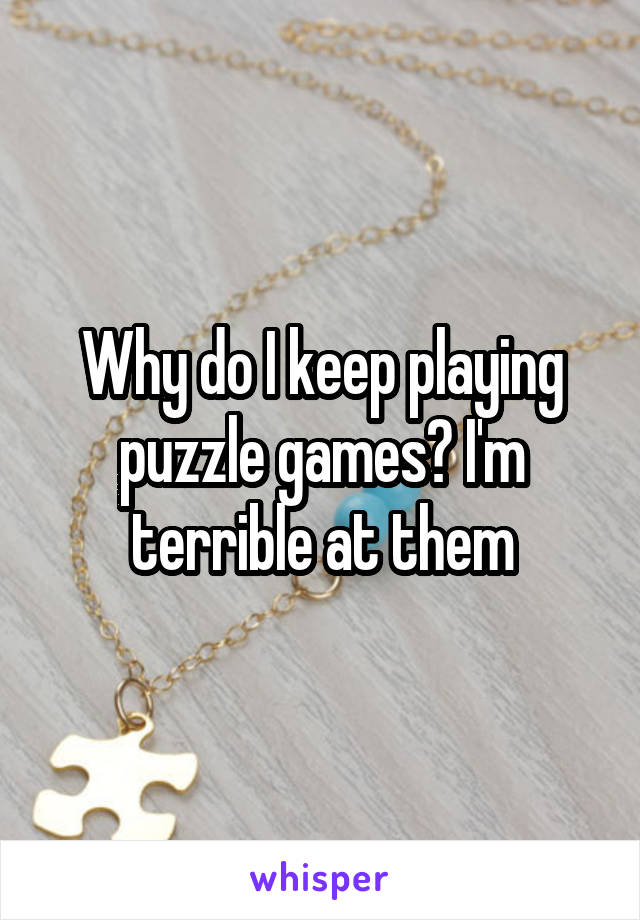 Why do I keep playing puzzle games? I'm terrible at them