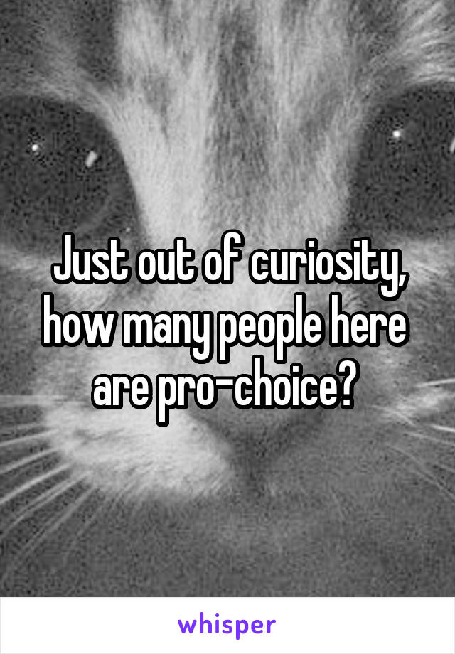 Just out of curiosity, how many people here  are pro-choice? 