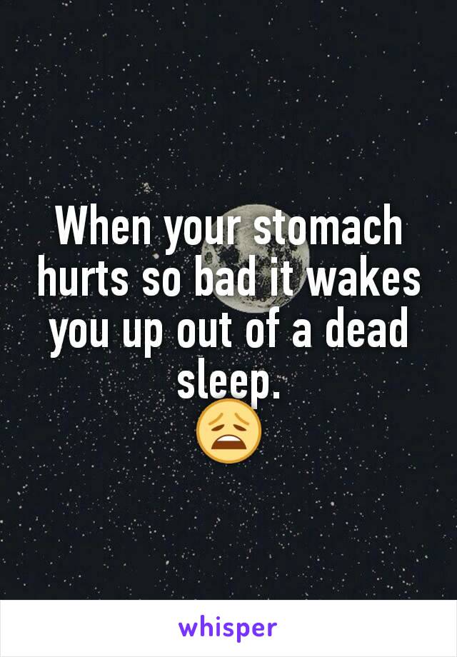 When your stomach hurts so bad it wakes you up out of a dead sleep.
😩