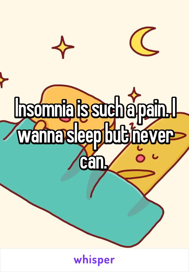 Insomnia is such a pain. I wanna sleep but never can. 