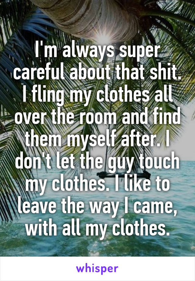 I'm always super careful about that shit. I fling my clothes all over the room and find them myself after. I don't let the guy touch my clothes. I like to leave the way I came, with all my clothes.