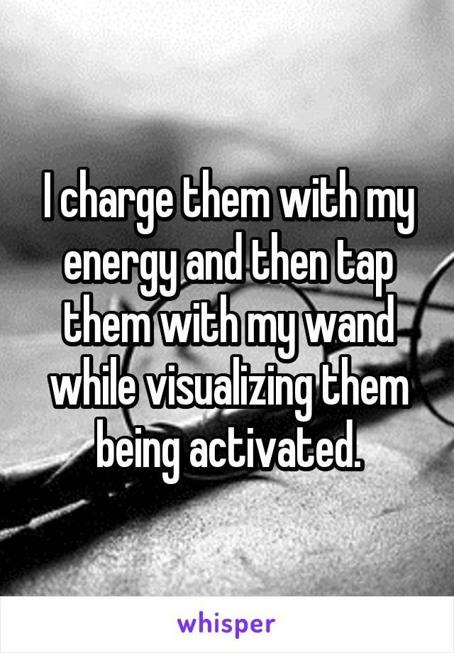 I charge them with my energy and then tap them with my wand while visualizing them being activated.