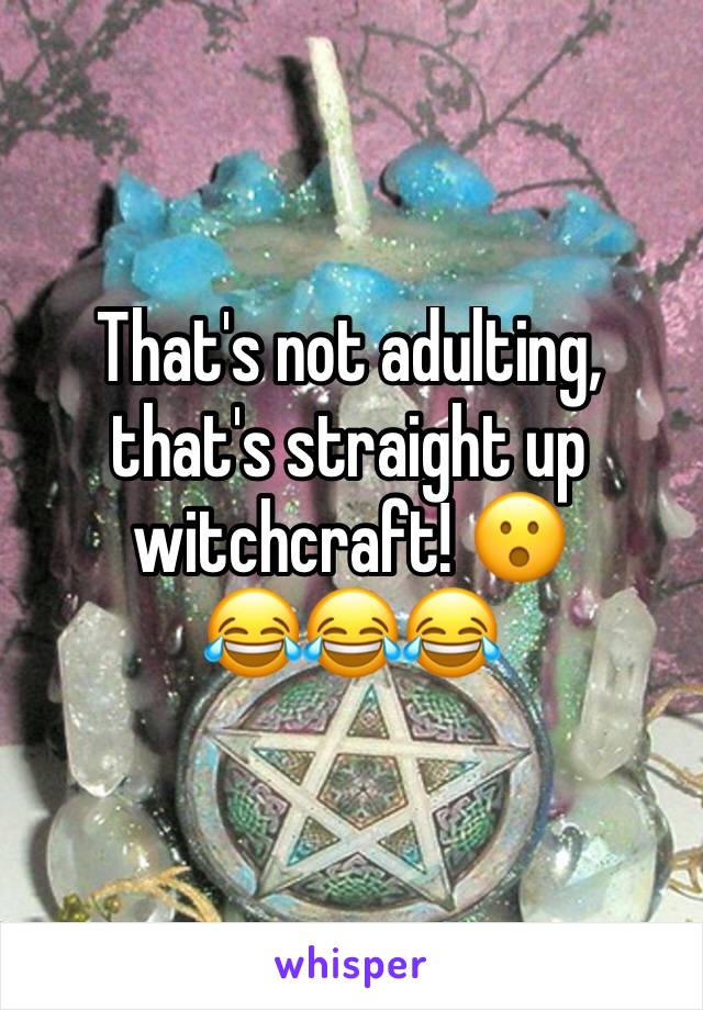 That's not adulting, that's straight up witchcraft! 😮
😂😂😂