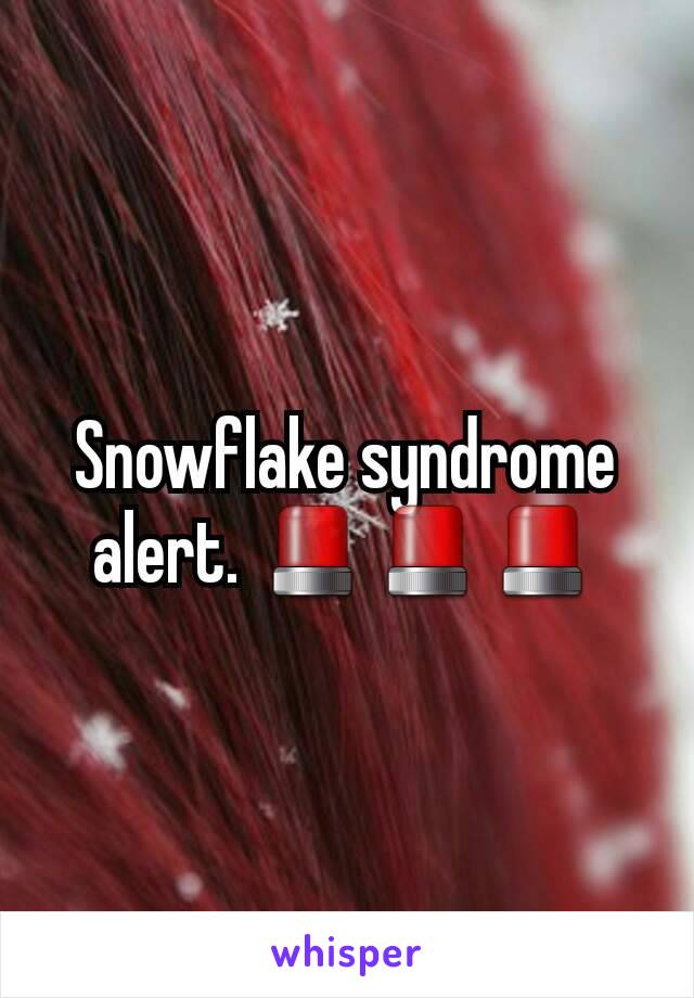Snowflake syndrome alert. 🚨🚨🚨