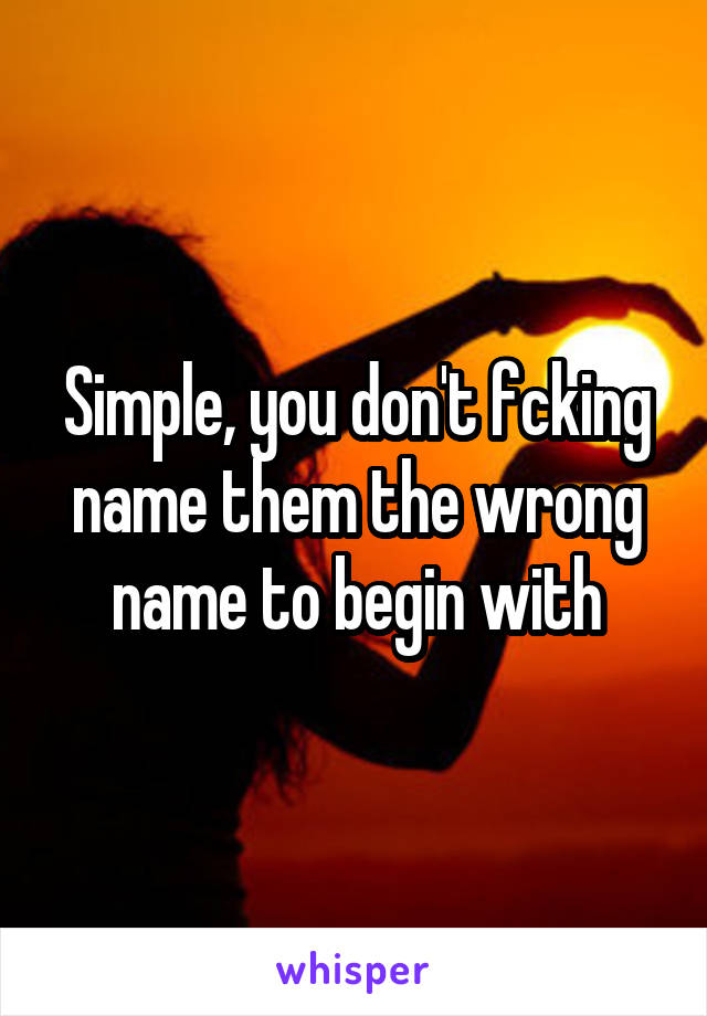 Simple, you don't fcking name them the wrong name to begin with