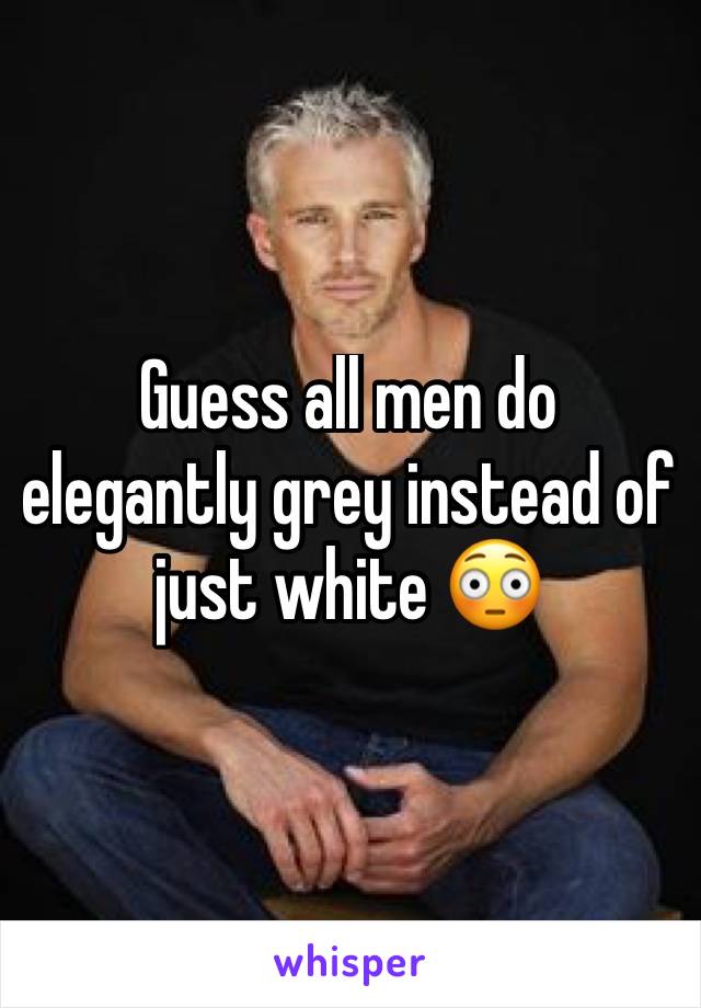 Guess all men do elegantly grey instead of just white 😳