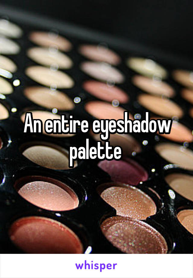 An entire eyeshadow palette 