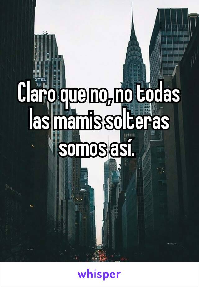 Claro que no, no todas las mamis solteras somos así. 