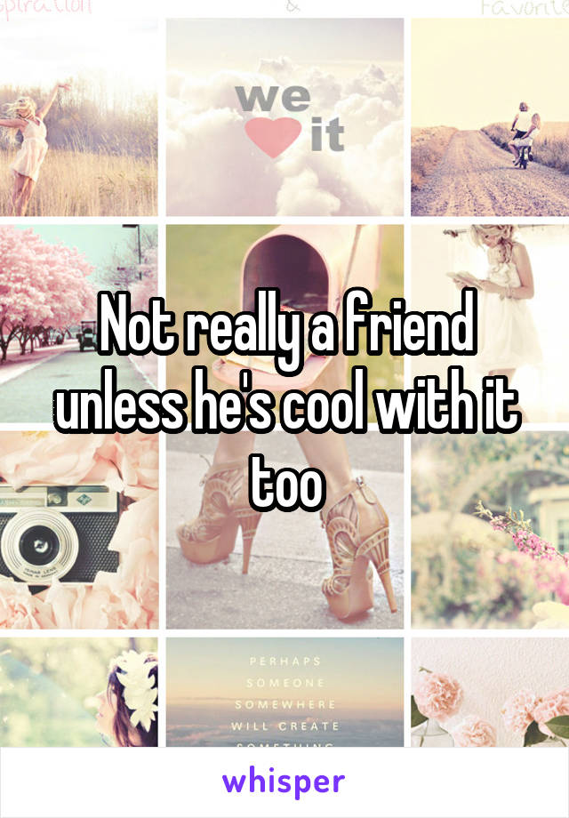 Not really a friend unless he's cool with it too