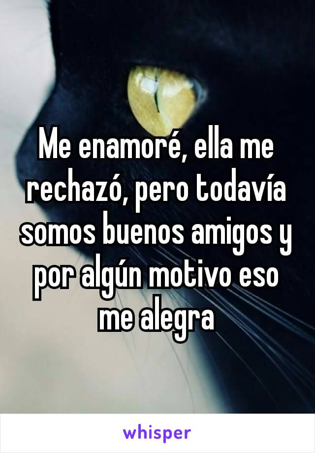 Me enamoré, ella me rechazó, pero todavía somos buenos amigos y por algún motivo eso me alegra