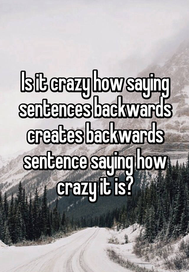 is-it-crazy-how-saying-sentences-backwards-creates-backwards-sentence