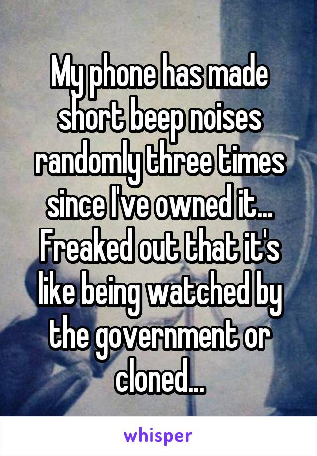My phone has made short beep noises randomly three times since I've owned it... Freaked out that it's like being watched by the government or cloned...