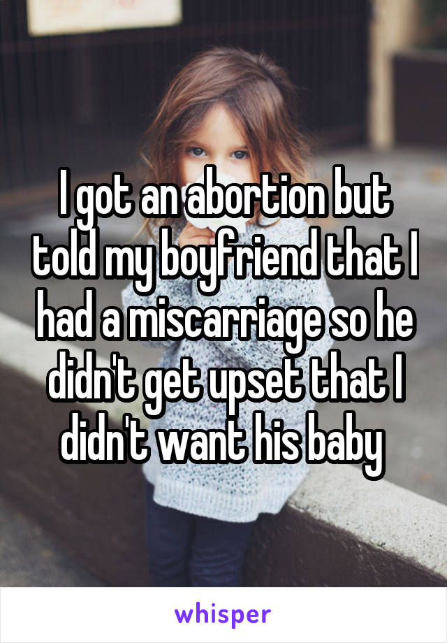 I got an abortion but told my boyfriend that I had a miscarriage so he didn't get upset that I didn't want his baby 