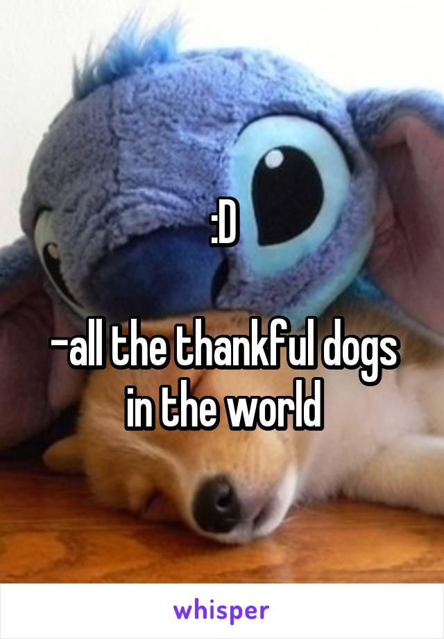 :D

-all the thankful dogs in the world