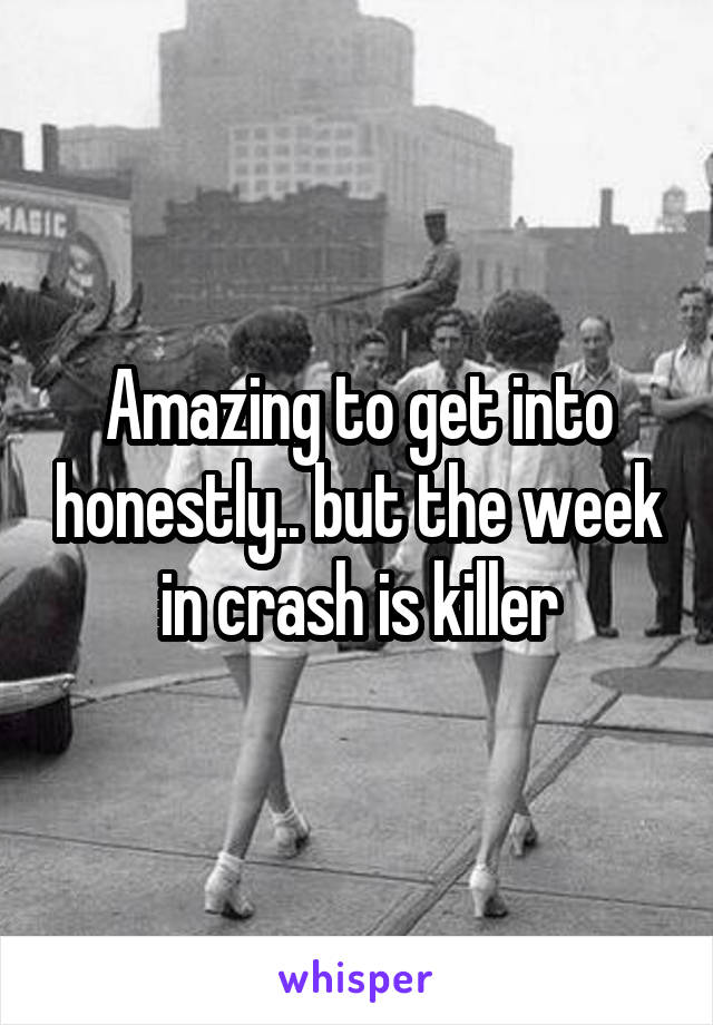 Amazing to get into honestly.. but the week in crash is killer