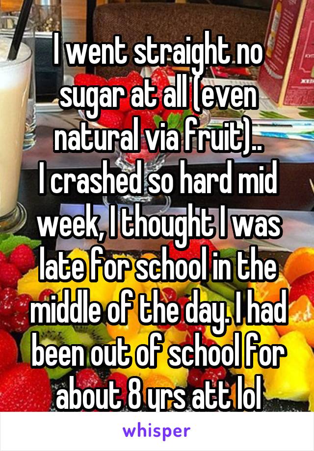 I went straight no sugar at all (even natural via fruit)..
I crashed so hard mid week, I thought I was late for school in the middle of the day. I had been out of school for about 8 yrs att lol