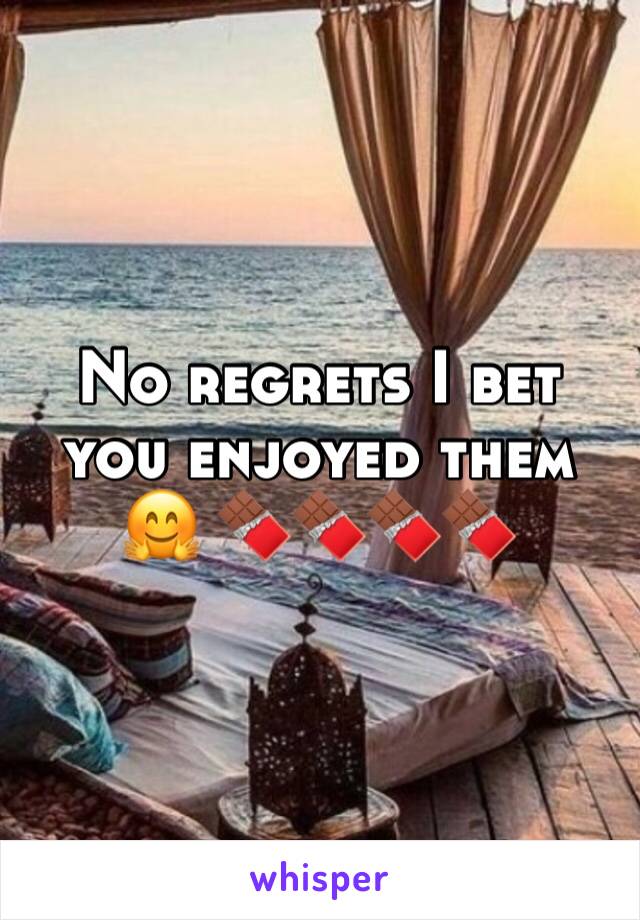 No regrets I bet you enjoyed them 🤗 🍫🍫🍫🍫