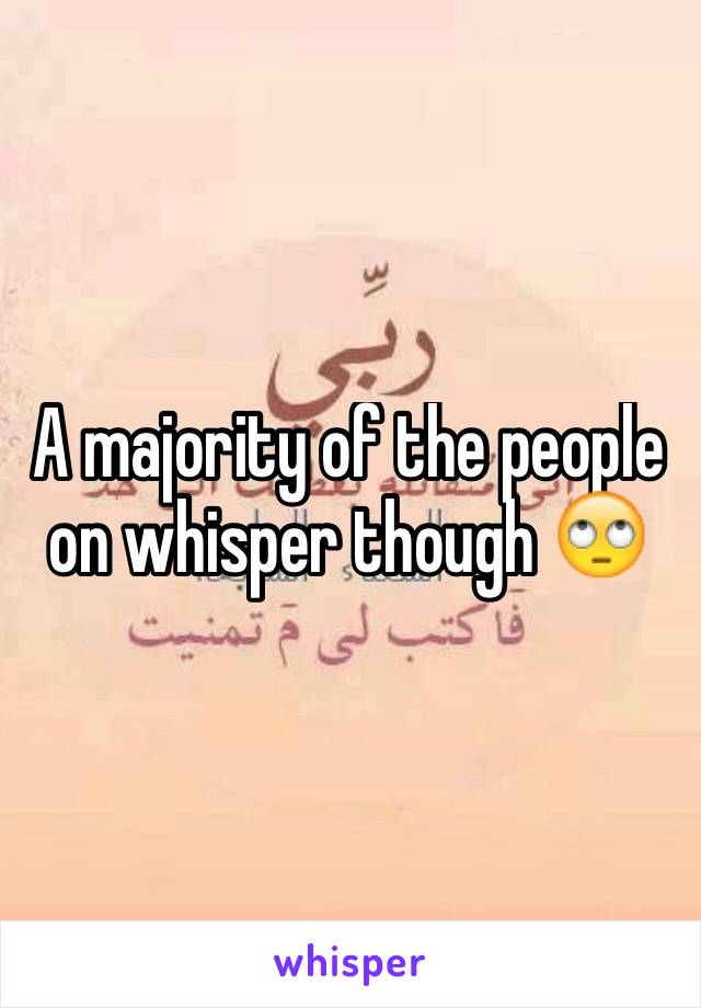 A majority of the people on whisper though 🙄