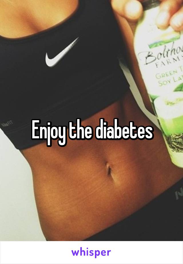 Enjoy the diabetes