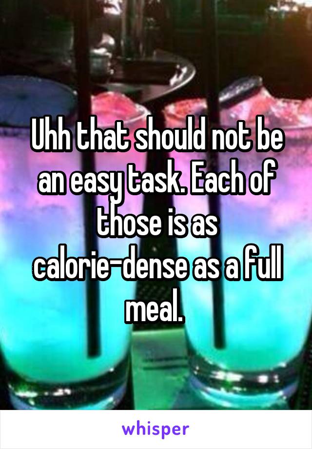 Uhh that should not be an easy task. Each of those is as calorie-dense as a full meal. 