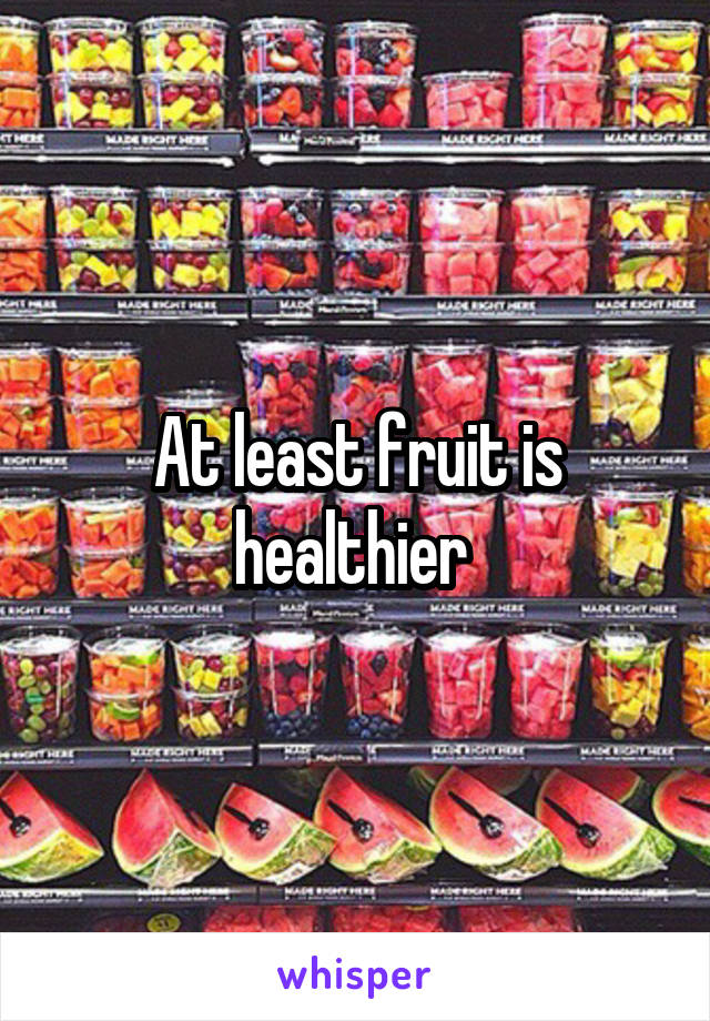 At least fruit is healthier 