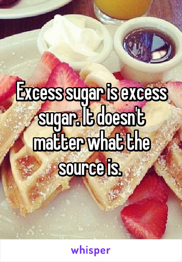 Excess sugar is excess sugar. It doesn't matter what the source is. 