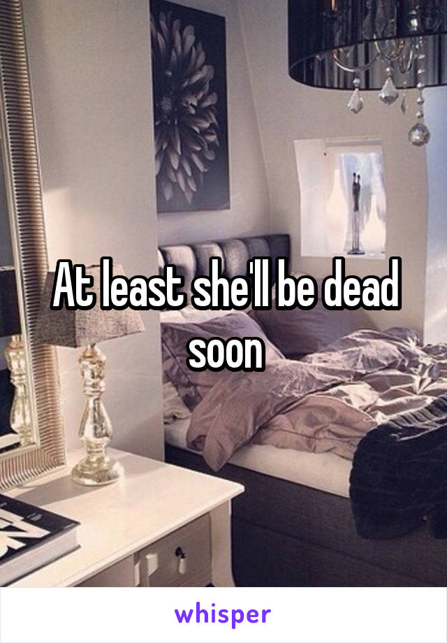 At least she'll be dead soon