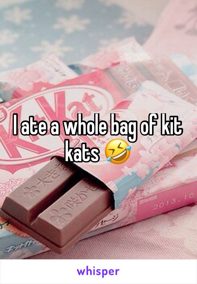 I ate a whole bag of kit kats 🤣