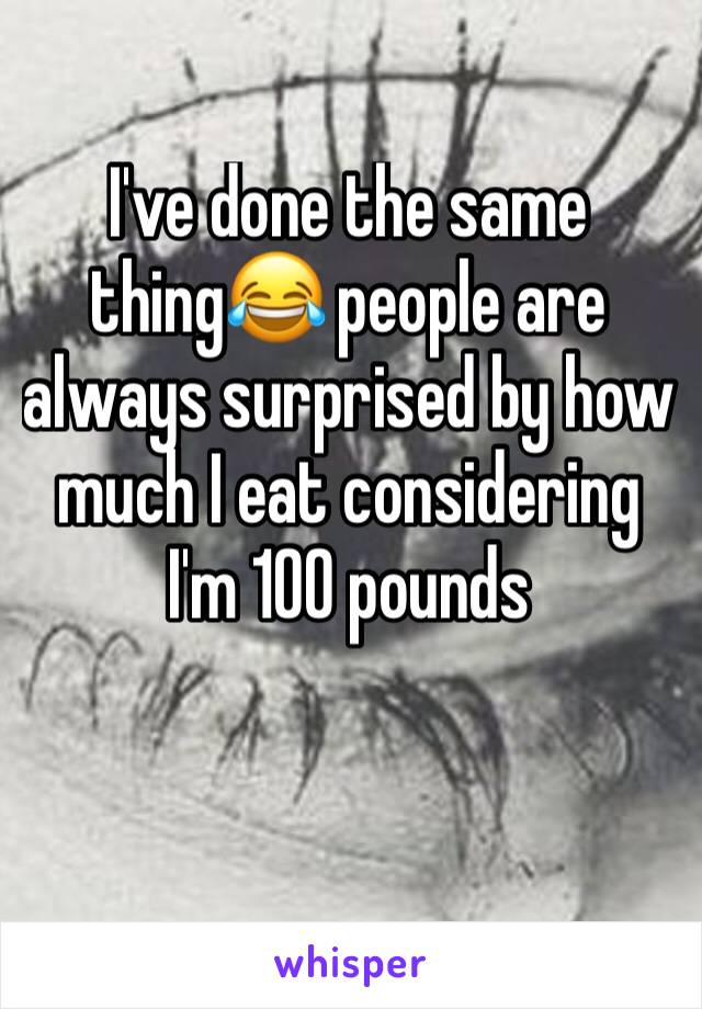I've done the same thing😂 people are always surprised by how much I eat considering I'm 100 pounds

