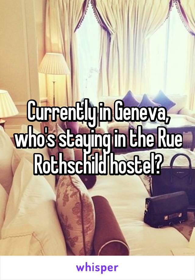 Currently in Geneva, who's staying in the Rue Rothschild hostel?