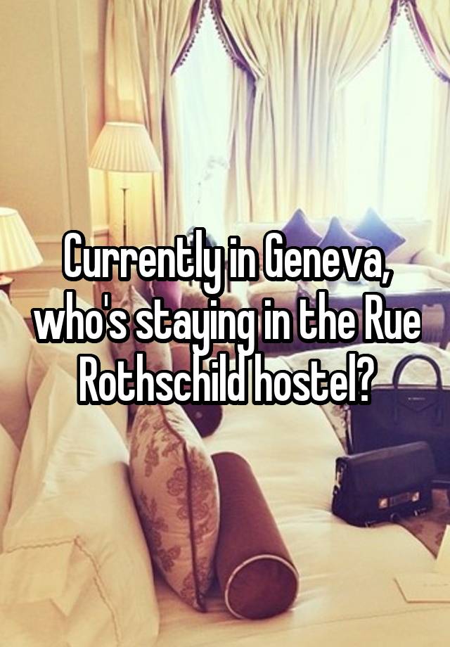 Currently in Geneva, who's staying in the Rue Rothschild hostel?