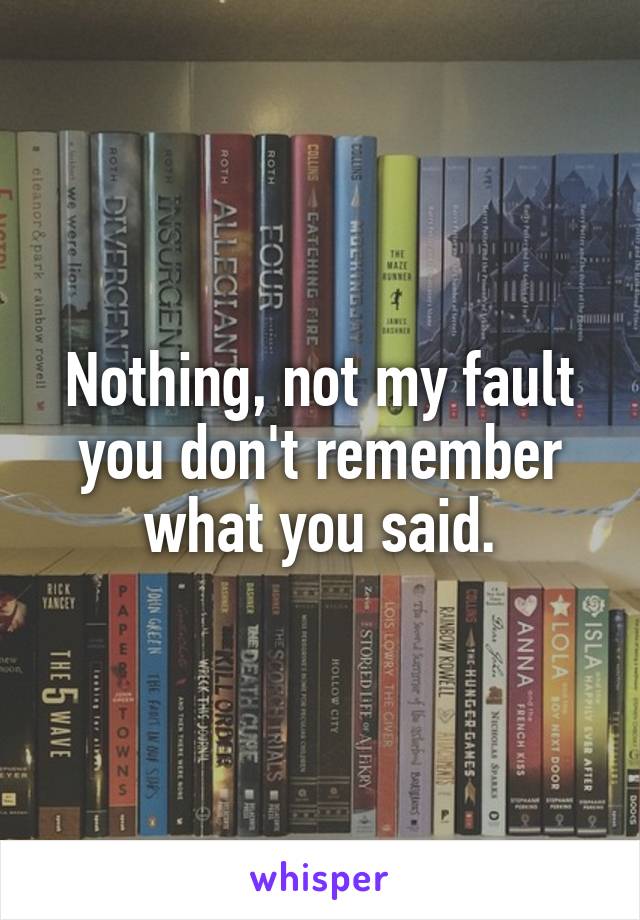 Nothing, not my fault you don't remember what you said.