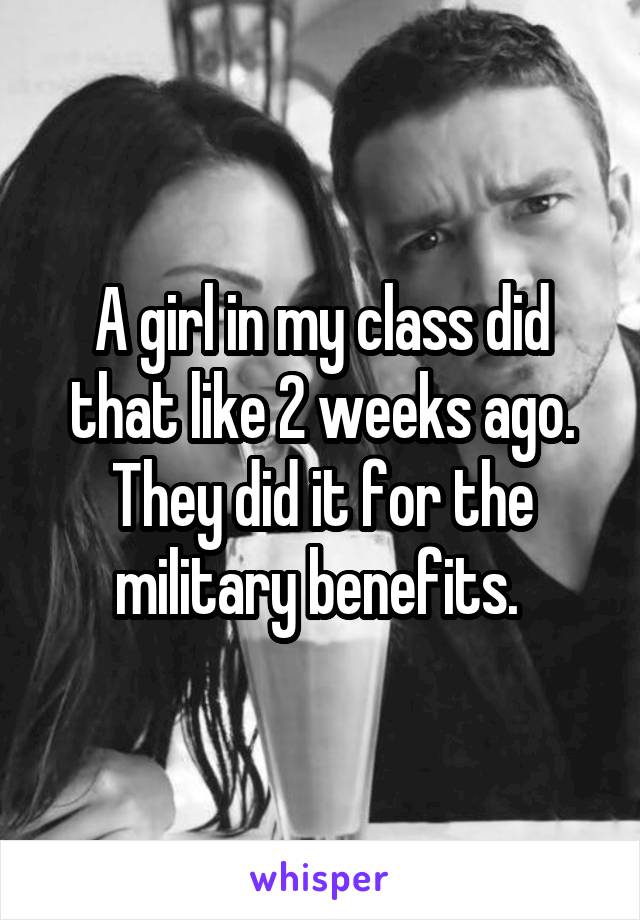 A girl in my class did that like 2 weeks ago. They did it for the military benefits. 